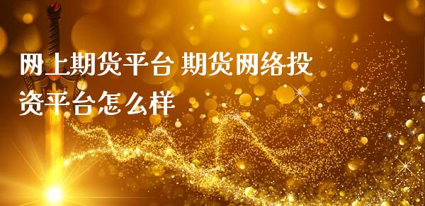 网上期货平台 期货网络投资平台怎么样_https://www.cqckcrrc.com_纳指直播_第1张