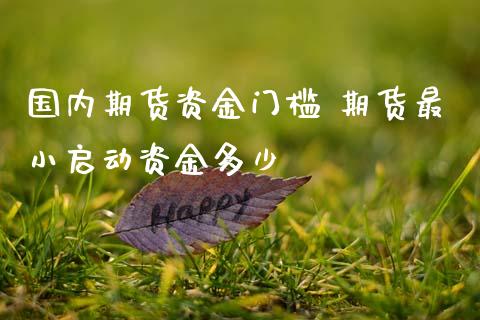 国内期货资金门槛 期货最小启动资金多少_纳指直播_第1张_期货投资网 国内期货资金门槛 期货最小启动资金多少_https://www.cqckcrrc.com_纳指直播_第1张