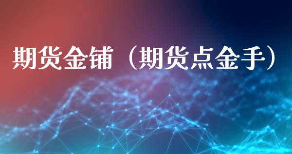 期货金铺(期货**手)_理财百科_第1张_期货投资网 期货金铺(期货**手)_https://www.cqckcrrc.com_理财百科_第1张
