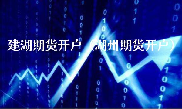 建湖期货开户（湖州期货开户）_https://www.cqckcrrc.com_道指直播_第1张