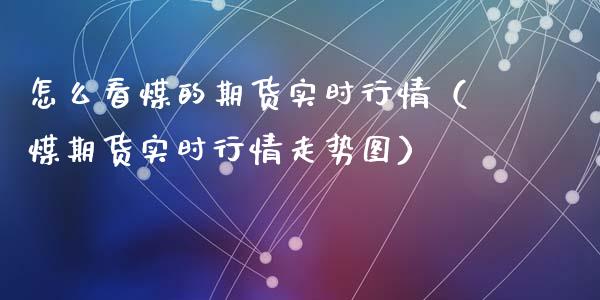 怎么看煤的期货实时行情(煤期货实时行情走势图)_原油期货_第1张_期货投资网 怎么看煤的期货实时行情(煤期货实时行情走势图)_https://www.cqckcrrc.com_原油期货_第1张