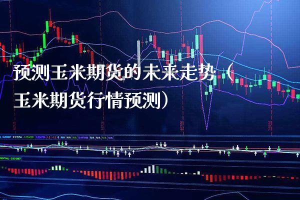 预测玉米期货的未来走势(玉米期货行情预测)_黄金期货_第1张_期货投资网 预测玉米期货的未来走势(玉米期货行情预测)_https://www.cqckcrrc.com_黄金期货_第1张