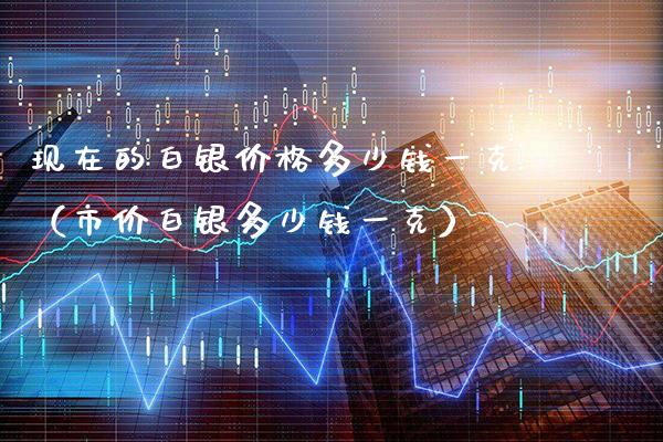 现在的白银价格多少钱一克(市价白银多少钱一克)_黄金期货_第1张_期货投资网 现在的白银价格多少钱一克(市价白银多少钱一克)_https://www.cqckcrrc.com_黄金期货_第1张