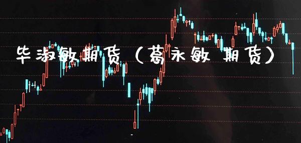 毕淑敏期货(葛永敏 期货)_期货交易所_第1张_期货投资网 毕淑敏期货(葛永敏 期货)_https://www.cqckcrrc.com_期货交易所_第1张