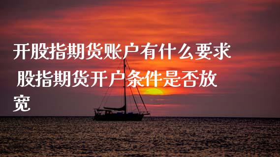 开股指期货账户有什么要求 股指期货开户条件是否放宽_纳指直播_第1张_期货投资网 开股指期货账户有什么要求 股指期货开户条件是否放宽_https://www.cqckcrrc.com_纳指直播_第1张