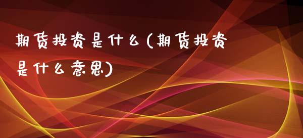 期货投资是什么(期货投资是什么意思)_国际期货_第1张_期货投资网 期货投资是什么(期货投资是什么意思)_https://www.cqckcrrc.com_国际期货_第1张