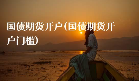国债期货开户(国债期货开户门槛)_https://www.cqckcrrc.com_恒指期货_第1张