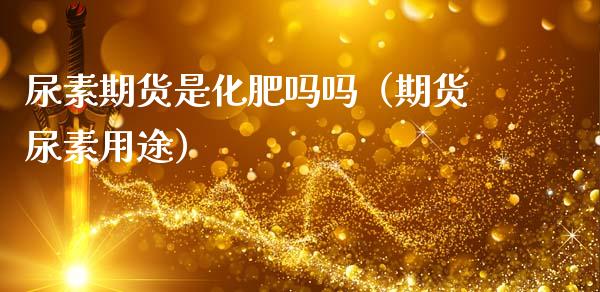 尿素期货是化肥吗吗(期货尿素用途)_基金理财_第1张_期货投资网 尿素期货是化肥吗吗(期货尿素用途)_https://www.cqckcrrc.com_基金理财_第1张