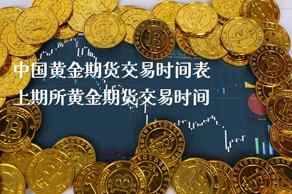 中国黄金期货交易时间表 上期所黄金期货交易时间_https://www.cqckcrrc.com_黄金期货_第1张