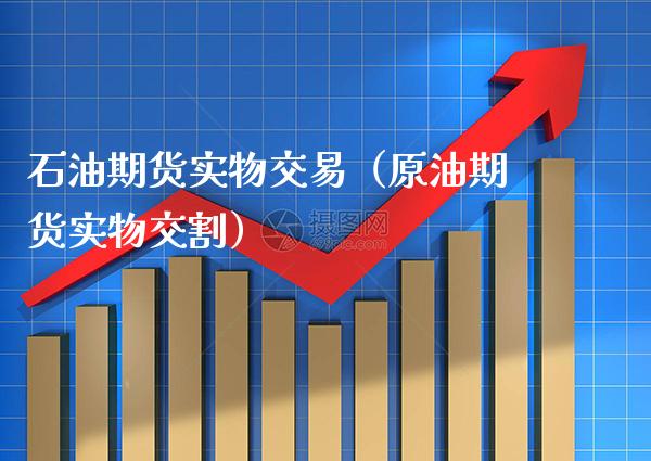 石油期货实物交易（原油期货实物交割）_https://www.cqckcrrc.com_股票理财_第1张