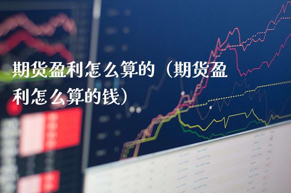 期货盈利怎么算的（期货盈利怎么算的钱）_https://www.cqckcrrc.com_股票理财_第1张