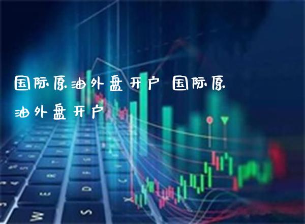 国际原油外盘开户 国际原油外盘开户_原油期货_第1张_期货投资网 国际原油外盘开户 国际原油外盘开户_https://www.cqckcrrc.com_原油期货_第1张