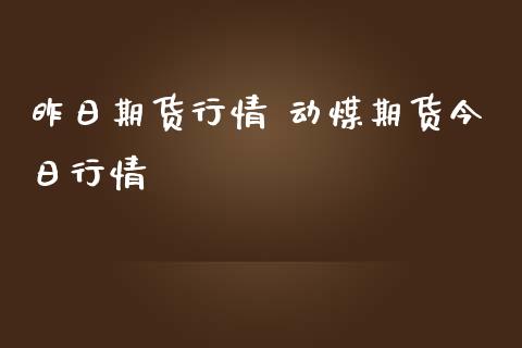 昨日期货行情 动煤期货今日行情_https://www.cqckcrrc.com_黄金期货_第1张