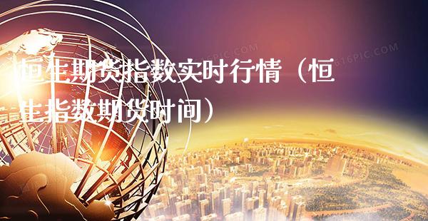 恒生期货指数实时行情（恒生指数期货时间）_https://www.cqckcrrc.com_原油期货_第1张