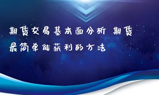 期货交易基本面分析 期货最简单能获利的方法_黄金期货_第1张_期货投资网 期货交易基本面分析 期货最简单能获利的方法_https://www.cqckcrrc.com_黄金期货_第1张