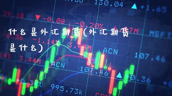 什么是外汇期货(外汇期货是什么)_https://www.cqckcrrc.com_道指直播_第1张