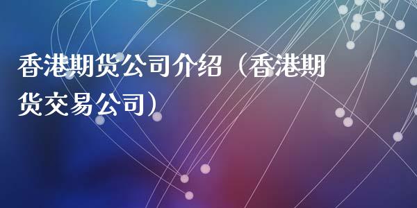 香港期货公司介绍(香港期货交易公司)_国际期货_第1张_期货投资网 香港期货公司介绍(香港期货交易公司)_https://www.cqckcrrc.com_国际期货_第1张