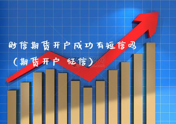 财信期货开户成功有**吗(期货开户 征信)_内盘期货_第1张_期货投资网 财信期货开户成功有**吗(期货开户 征信)_https://www.cqckcrrc.com_内盘期货_第1张
