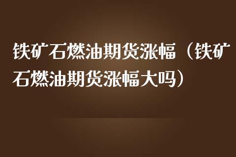 铁矿石燃油期货涨幅(铁矿石燃油期货涨幅大吗)_道指直播_第1张_期货投资网 铁矿石燃油期货涨幅(铁矿石燃油期货涨幅大吗)_https://www.cqckcrrc.com_道指直播_第1张