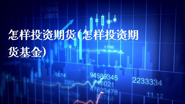 怎样投资期货(怎样投资期货基金)_道指直播_第1张_期货投资网 怎样投资期货(怎样投资期货基金)_https://www.cqckcrrc.com_道指直播_第1张