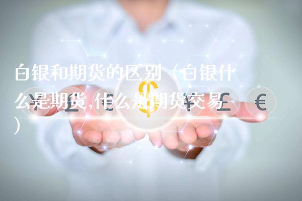 白银和期货的区别(白银什么是期货,什么是期货交易)_国际期货_第1张_期货投资网 白银和期货的区别(白银什么是期货,什么是期货交易)_https://www.cqckcrrc.com_国际期货_第1张