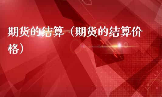 期货的结算（期货的结算价格）_https://www.cqckcrrc.com_理财百科_第1张
