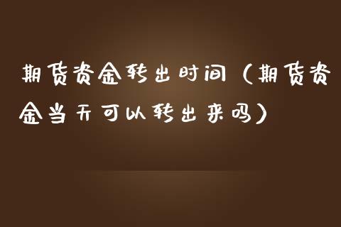 期货资金转出时间(期货资金当天可以转出来吗)_股票理财_第1张_期货投资网 期货资金转出时间(期货资金当天可以转出来吗)_https://www.cqckcrrc.com_股票理财_第1张