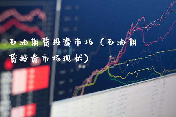石油期货投资市场(石油期货投资市场现状)_原油期货_第1张_期货投资网 石油期货投资市场(石油期货投资市场现状)_https://www.cqckcrrc.com_原油期货_第1张