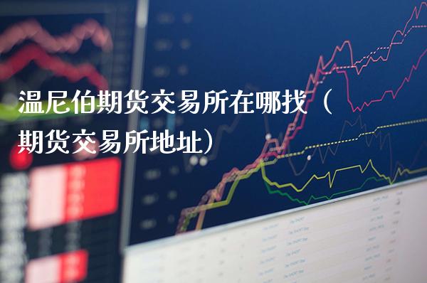 温尼伯期货交易所在哪找(期货交易所地址)_财经要闻_第1张_期货投资网 温尼伯期货交易所在哪找(期货交易所地址)_https://www.cqckcrrc.com_财经要闻_第1张