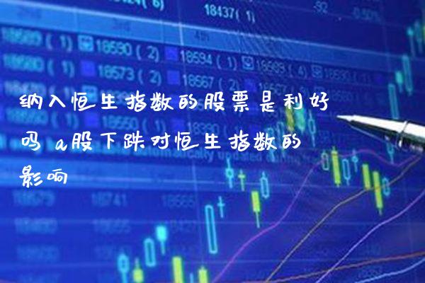纳入恒生指数的股票是利好吗 a股下跌对恒生指数的影响_恒生指数_第1张_期货投资网 纳入恒生指数的股票是利好吗 a股下跌对恒生指数的影响_https://www.cqckcrrc.com_恒生指数_第1张