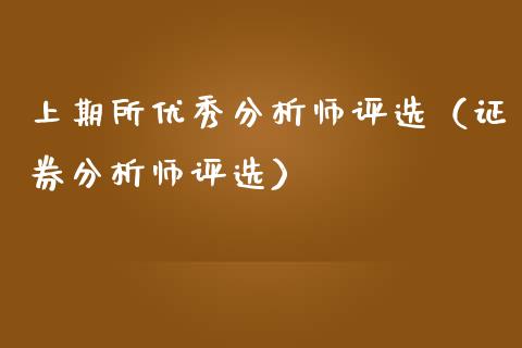 上期所优秀分析师评选（证券分析师评选）_https://www.cqckcrrc.com_黄金期货_第1张