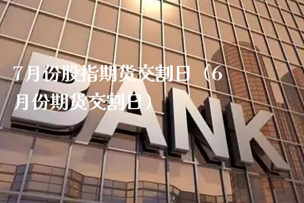 7月份股指期货交割日(6月份期货交割日)_纳指直播_第1张_期货投资网 7月份股指期货交割日(6月份期货交割日)_https://www.cqckcrrc.com_纳指直播_第1张