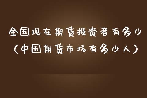 全国现在期货投资者有多少（中国期货市场有多少人）_https://www.cqckcrrc.com_恒生指数_第1张