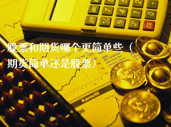 股票和期货哪个更简单些（期货简单还是股票）_https://www.cqckcrrc.com_道指直播_第1张