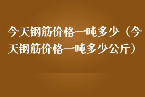 今天钢筋价格一吨多少（今天钢筋价格一吨多少公斤）_https://www.cqckcrrc.com_道指直播_第1张