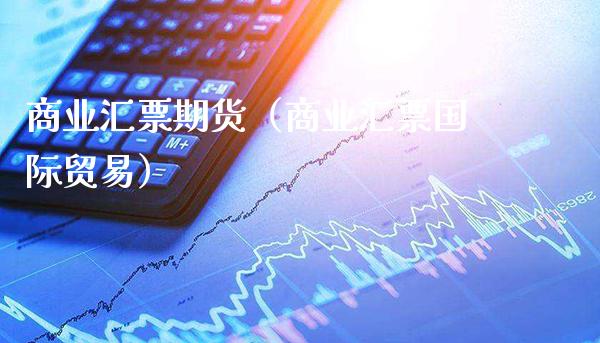 商业汇票期货（商业汇票国际贸易）_https://www.cqckcrrc.com_道指直播_第1张