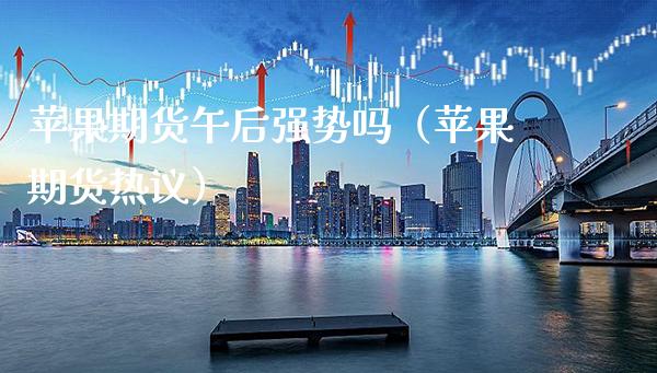 苹果期货午后强势吗（苹果期货热议）_https://www.cqckcrrc.com_股票理财_第1张