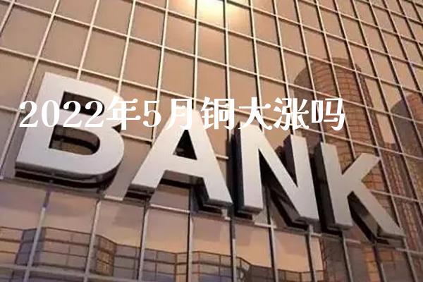 2022年5月铜大涨吗_黄金期货_第1张_期货投资网 2022年5月铜大涨吗_https://www.cqckcrrc.com_黄金期货_第1张