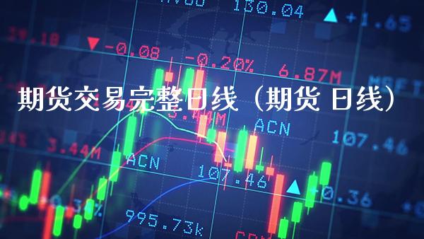 期货交易完整日线(期货 日线)_股票理财_第1张_期货投资网 期货交易完整日线(期货 日线)_https://www.cqckcrrc.com_股票理财_第1张