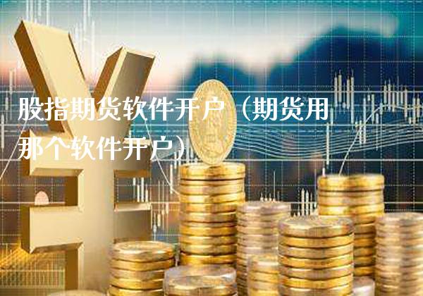股指期货软件开户（期货用那个软件开户）_https://www.cqckcrrc.com_道指直播_第1张