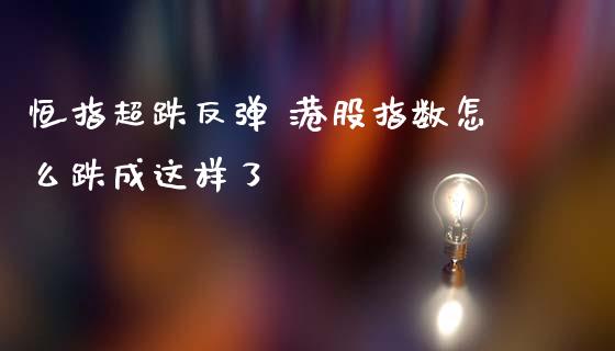 恒指超跌反弹 港股指数怎么跌成这样了_https://www.cqckcrrc.com_黄金期货_第1张
