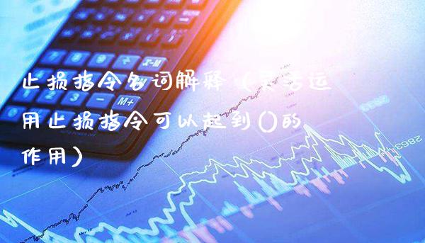 止损指令名词解释(灵活运用止损指令可以起到()的作用)_道指直播_第1张_期货投资网 止损指令名词解释(灵活运用止损指令可以起到()的作用)_https://www.cqckcrrc.com_道指直播_第1张