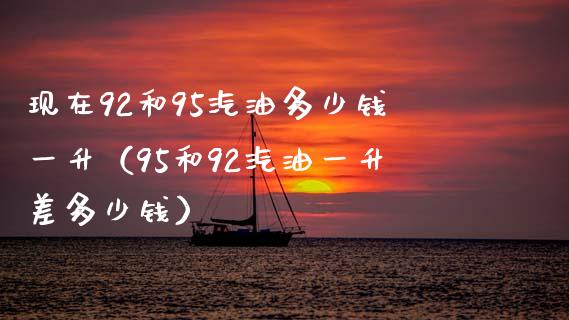 现在92和95汽油多少钱一升(95和92汽油一升差多少钱)_纳指直播_第1张_期货投资网 现在92和95汽油多少钱一升(95和92汽油一升差多少钱)_https://www.cqckcrrc.com_纳指直播_第1张