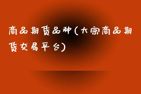商品期货品种(大宗商品期货交易平台)_https://www.cqckcrrc.com_财经直播室_第1张