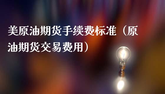 美原油期货手续费标准(原油期货交易费用)_道指直播_第1张_期货投资网 美原油期货手续费标准(原油期货交易费用)_https://www.cqckcrrc.com_道指直播_第1张