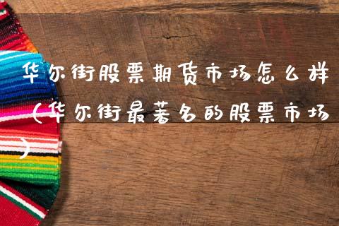 华尔街股票期货市场怎么样(华尔街最著名的股票市场)_财经要闻_第1张_期货投资网 华尔街股票期货市场怎么样(华尔街最著名的股票市场)_https://www.cqckcrrc.com_财经要闻_第1张