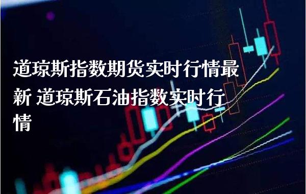 道琼斯指数期货实时行情最新 道琼斯石油指数实时行情_道指直播_第1张_期货投资网 道琼斯指数期货实时行情最新 道琼斯石油指数实时行情_https://www.cqckcrrc.com_道指直播_第1张