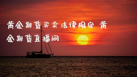 黄金期货买卖法律规定 黄金期货直播间_https://www.cqckcrrc.com_黄金期货_第1张