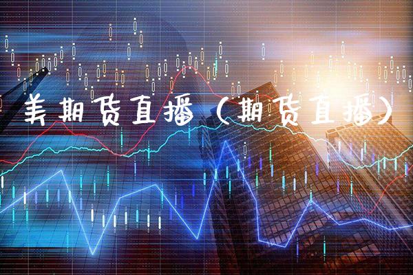 美期货直播(期货直播)_国际期货_第1张_期货投资网 美期货直播(期货直播)_https://www.cqckcrrc.com_国际期货_第1张