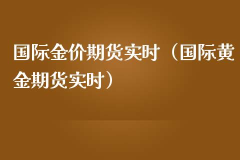 国际金价期货实时（国际黄金期货实时）_https://www.cqckcrrc.com_股票理财_第1张